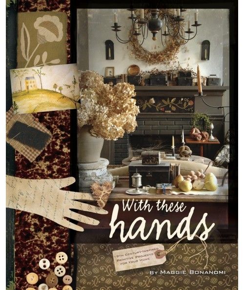 With These Hands: 19th Century Inspired Primitive Projects for Your Home. Maggie Bonanomi