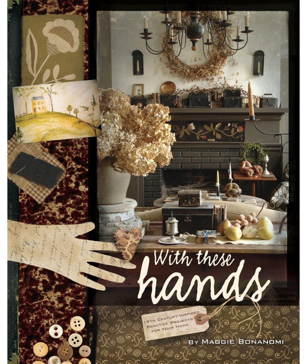 With These Hands: 19th Century Inspired Primitive Projects for Your Home. Maggie Bonanomi C&T Publishing - 1