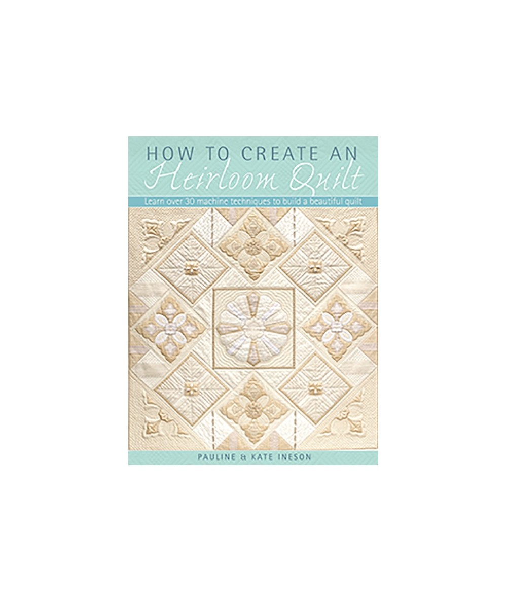 How to Create an Heirloom Quilt, Learn over 30 machine techniques to build a beautiful quilt by Pauline Ineson