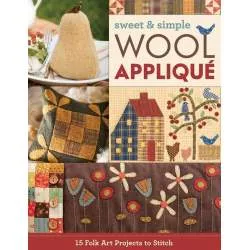 Sweet & Simple Wool Applique 15 Folk Art Projects to Stitch