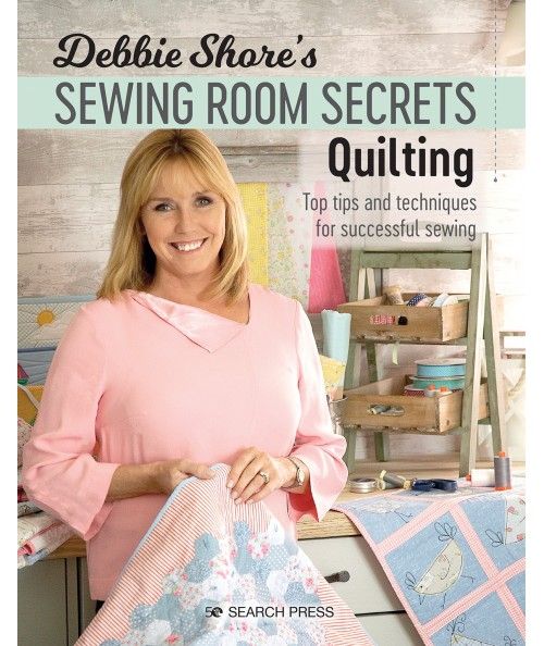 Debbie Shore's Sewing Room Secrets: Quilting, Top tips and techniques for successful sewing by Debbie Shore