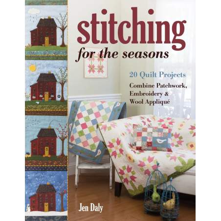 Stitching for the Seasons, 20 Quilt Projects Combine Patchwork, Embroidery & Wool Appliqué by Jen Daly