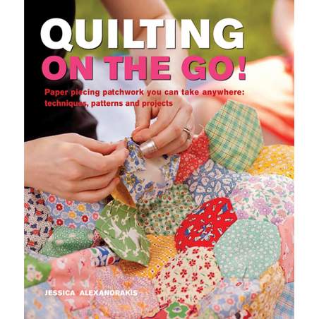 Quilting On The Go! Paper piecing patchwork you can take anywhere: techniques, pattern and projects by Jessica Alexandrakis