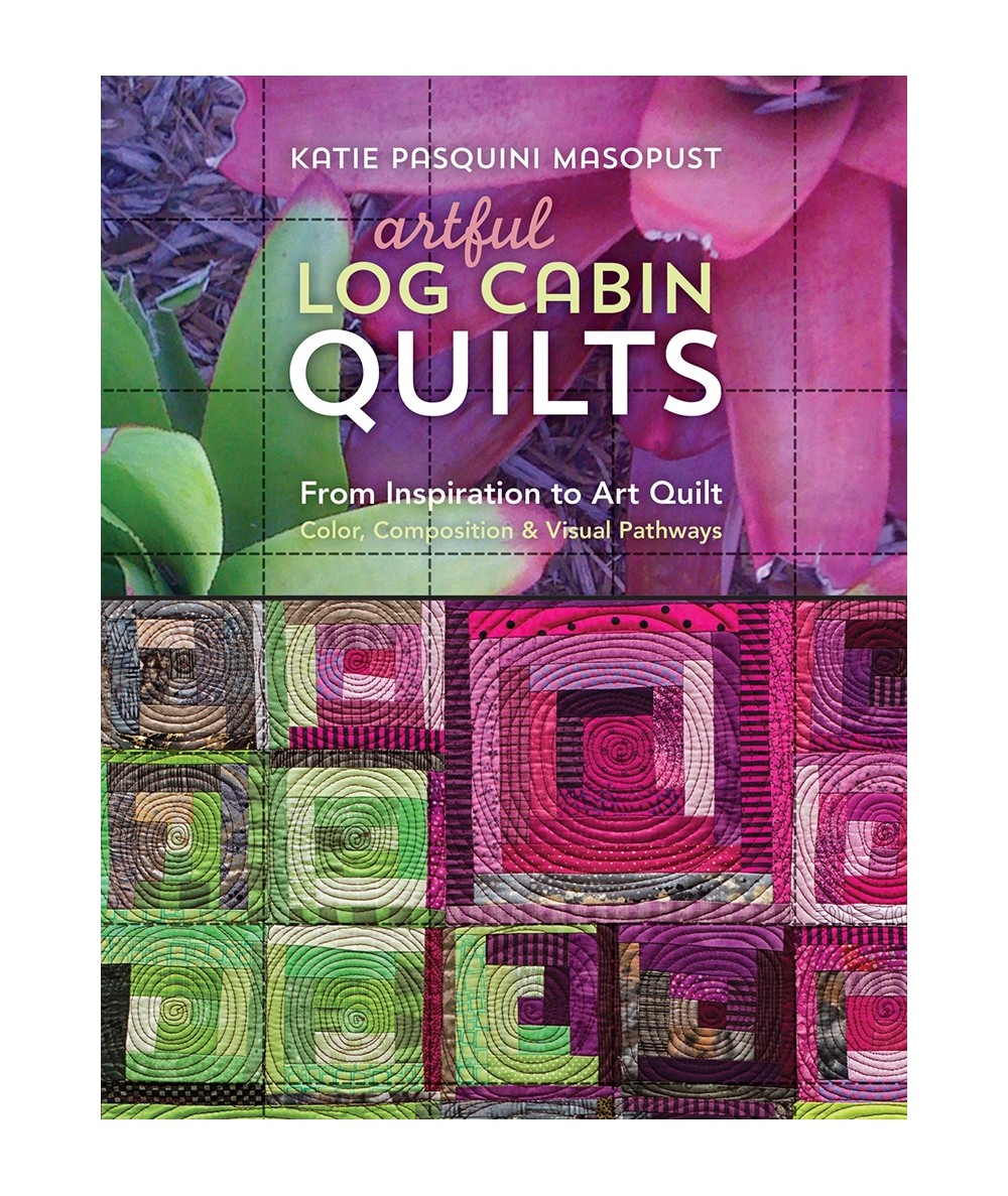 Artful Log Cabin Quilts,  From Inspiration to Art Quilt - Color, Composition & Visual Pathways by Katie Pasquini Masopust