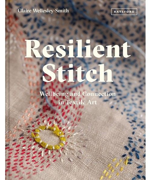 Resilient Stitch, Wellbeing and connection in textile art by Claire Wellesley-Smith Search Press - 1