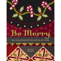 Be Merry: Quilts and Projects for Your Holiday Home by Martha Walker