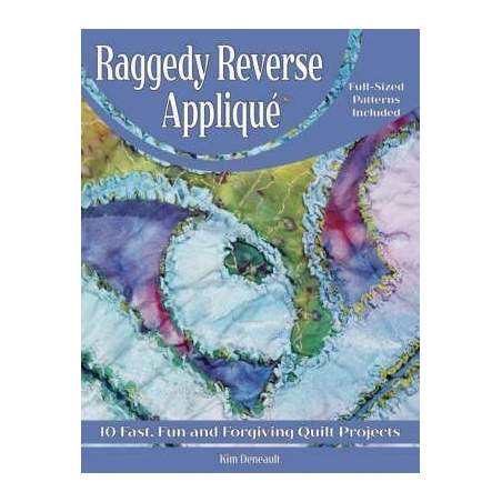 Raggedy Reverse Applique : 10 Fast, Fun and Forgiving Quilt Projects by Kim Deneault