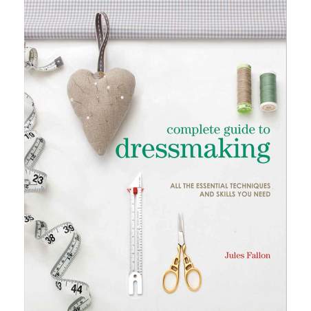 Complete Guide to Dressmaking. All the essential techniques and skills you need by Jules Fallon