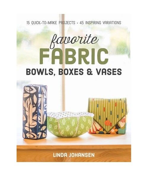 Favorite Fabric Bowls, Boxes & Vases: 15 Quick-to-Make Projects - 45 Inspiring Variations by Linda Johansen C&T Publishing - 1