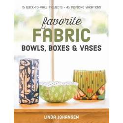 Favorite Fabric Bowls, Boxes & Vases: 15 Quick-to-Make Projects - 45 Inspiring Variations by Linda Johansen C&T Publishing - 1