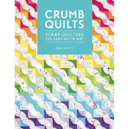 Crumb Quilts, Scrap quilting the zero waste way by Emily Bailey