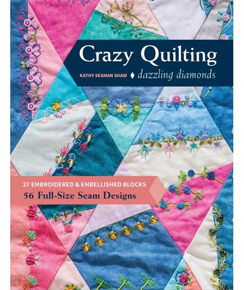 Crazy Quilting Dazzling Diamonds, 27 embroidered & embellished blocks, 56 full-size seam designs by Kathy Seaman Shaw C&T Publis