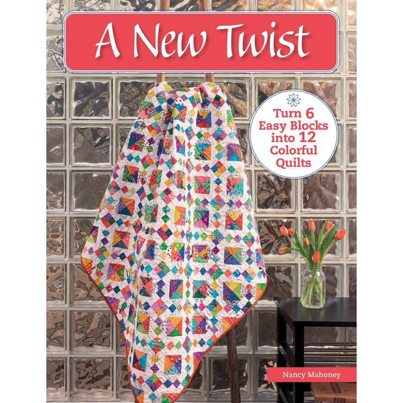 A New Twist - Turn 6 Easy Blocks into 12 Colorful Quilts by Nancy Mahoney - Martingale