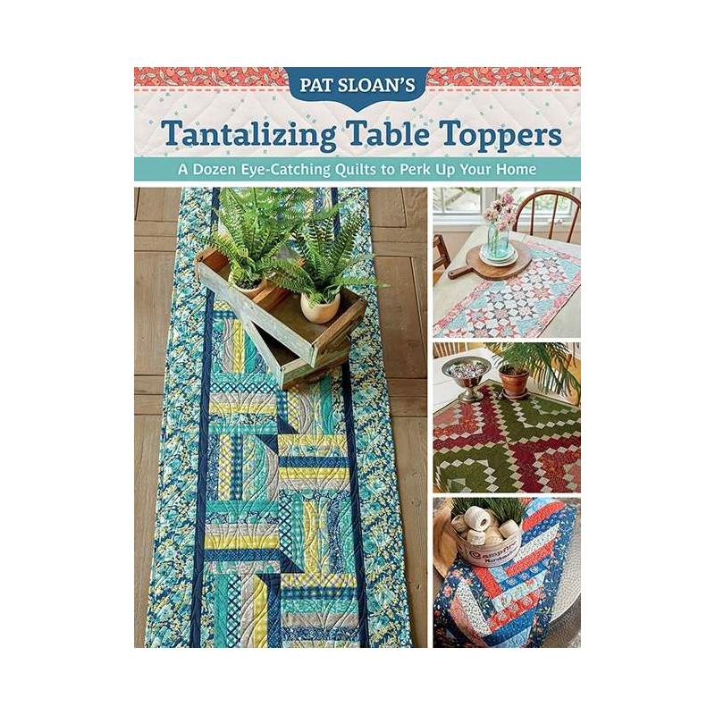 Pat Sloan's Tantalizing Table Toppers, A Dozen Eye-Catching Quilt to Perk Up Your Home