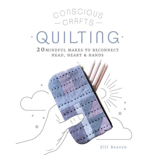 Conscious Crafts: Quilting, 20 mindful makes to reconnect head, heart & hands by Elli Beaven Bb Hardback - 1