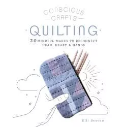 Conscious Crafts: Quilting, 20 mindful makes to reconnect head, heart & hands by Elli Beaven