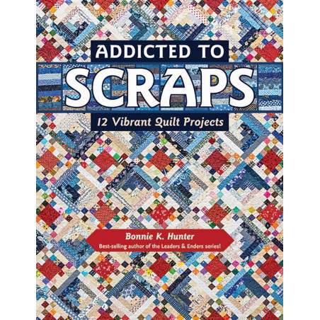 Addicted to Scraps, 12 Vibrant Quilt Projects by Bonnie K. Hunter