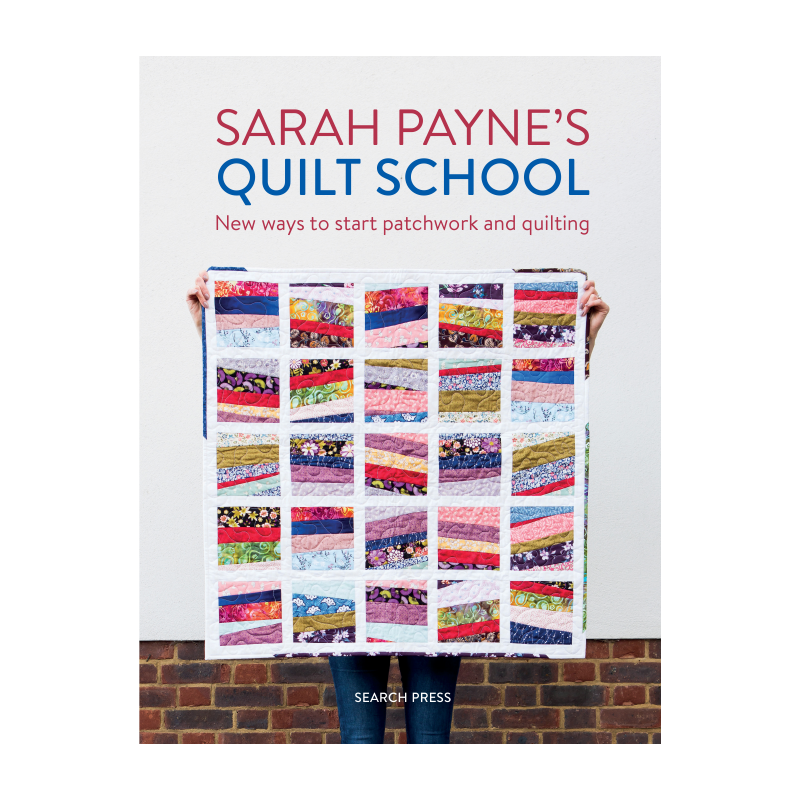 Sarah Payne’s Quilt School, New ways to start patchwork and quilting by Sarah Payne