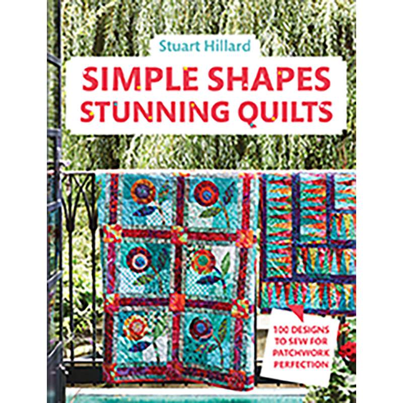Simple Shapes Stunning Quilts, 100 designs to sew for patchwork perfection by Stuart Hillard